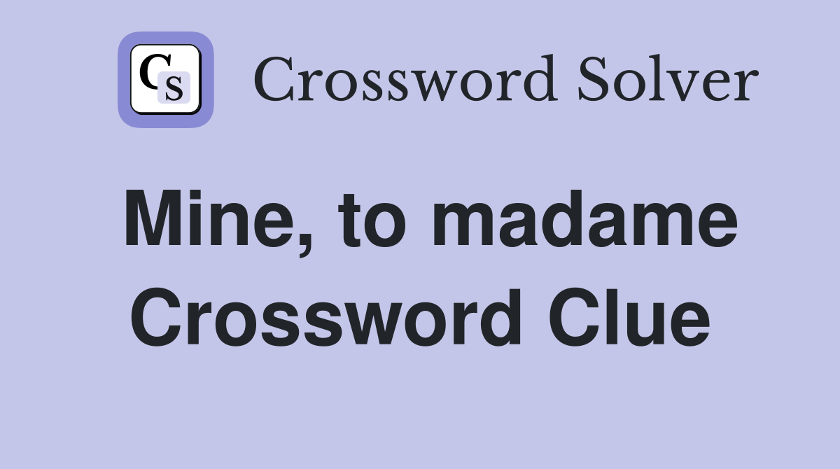 Mine, to madame Crossword Clue