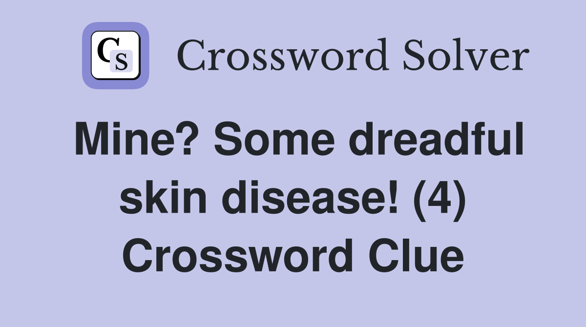 Mine? Some dreadful skin disease! (4) Crossword Clue