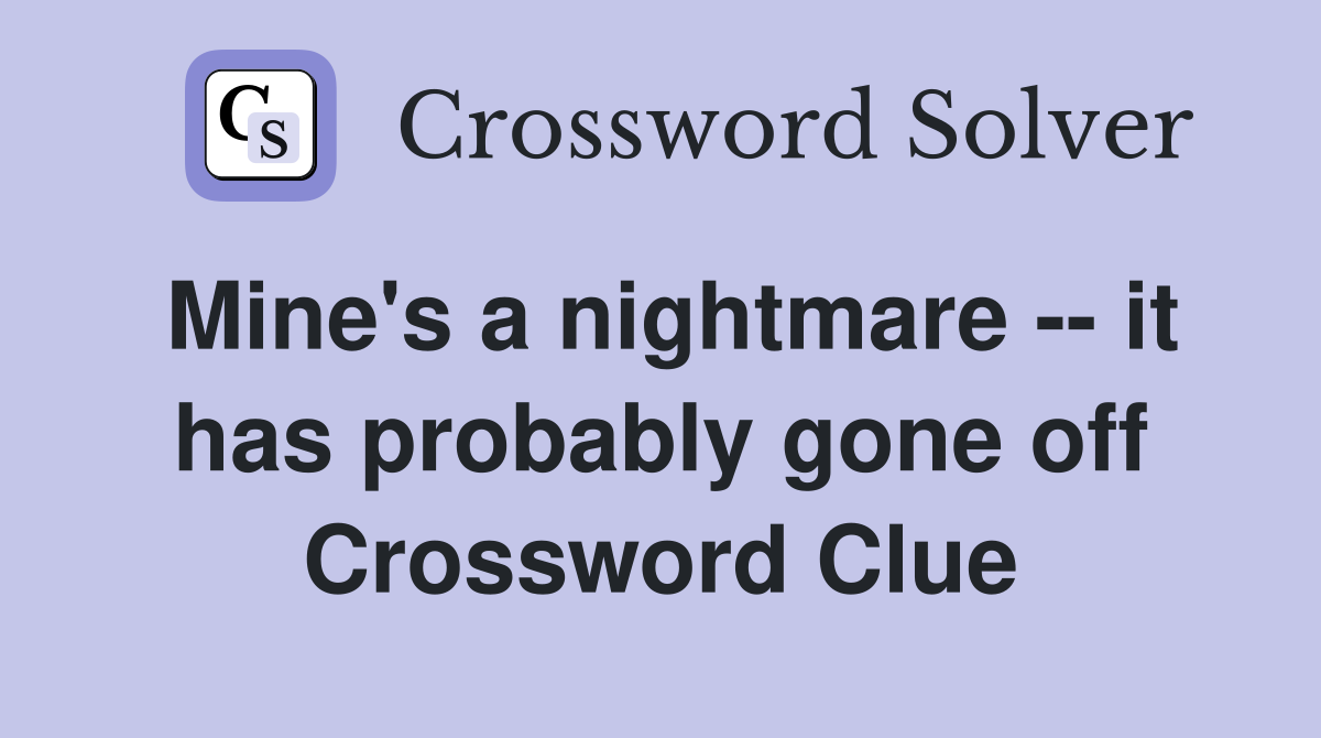 Mine's a nightmare -- it has probably gone off Crossword Clue