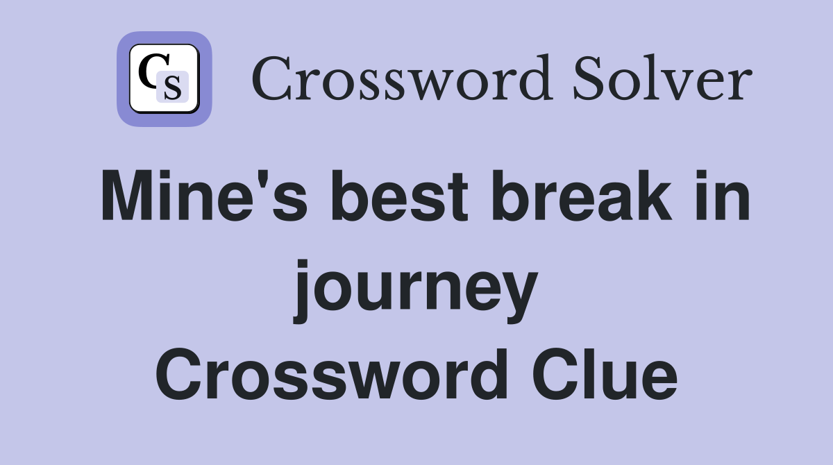 Mine's best break in journey Crossword Clue