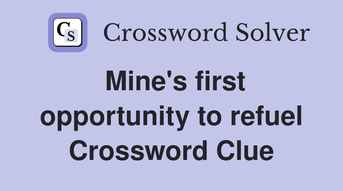 Mine's first opportunity to refuel Crossword Clue