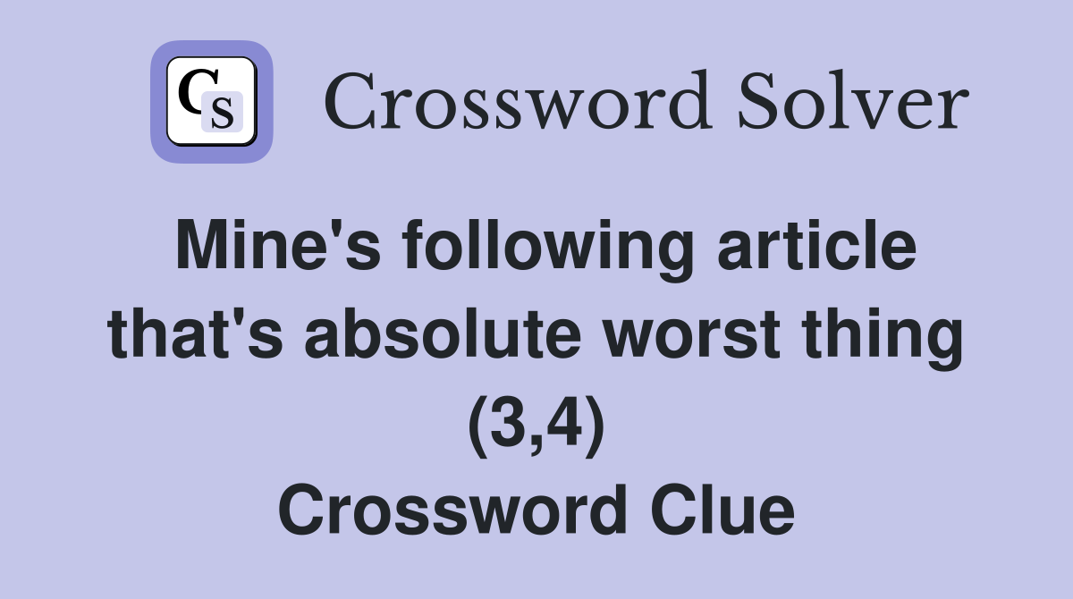 Mine's following article that's absolute worst thing (3,4) Crossword Clue