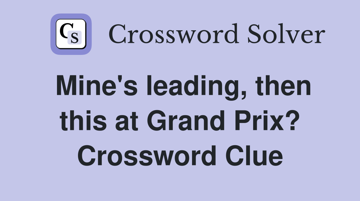 Mine's leading, then this at Grand Prix? Crossword Clue