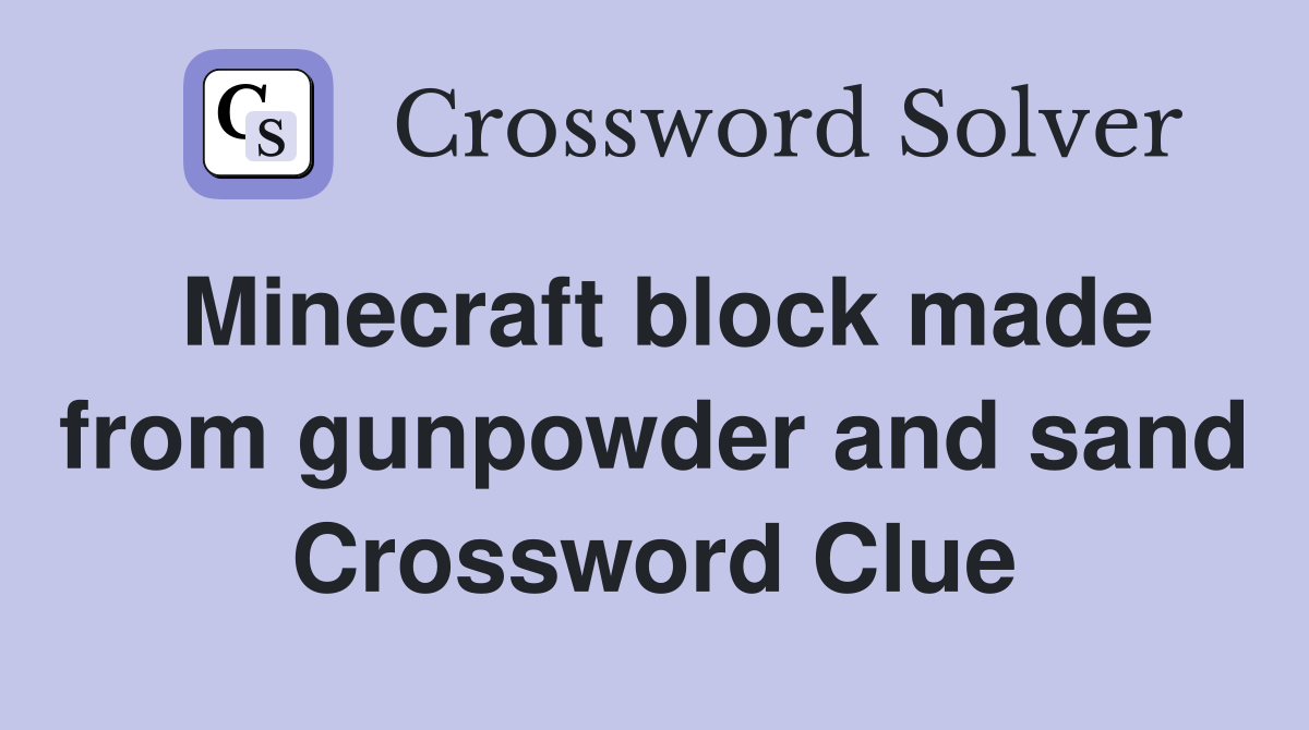 Minecraft block made from gunpowder and sand Crossword Clue