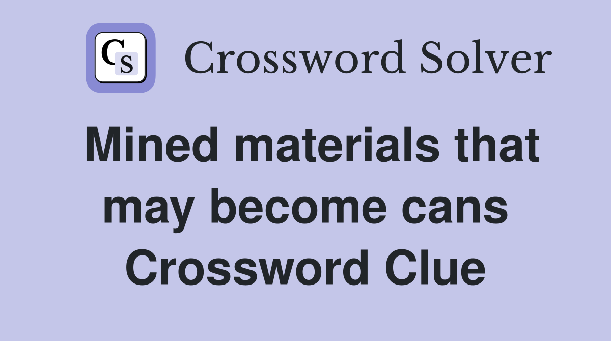 Mined materials that may become cans Crossword Clue
