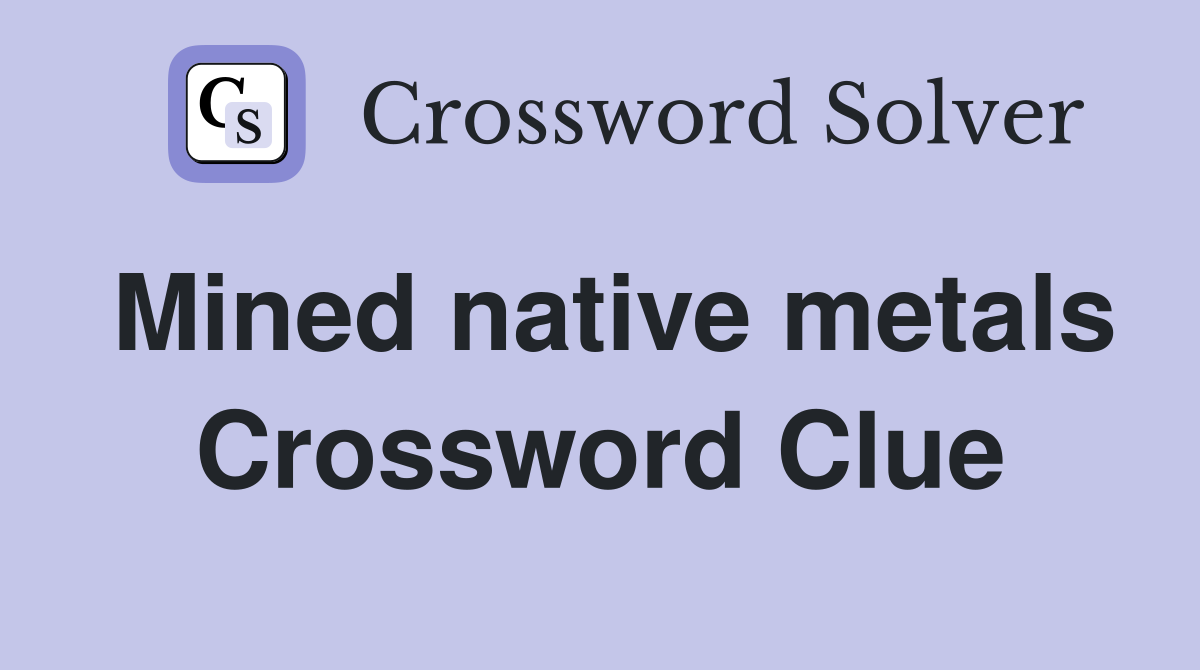 Mined native metals Crossword Clue