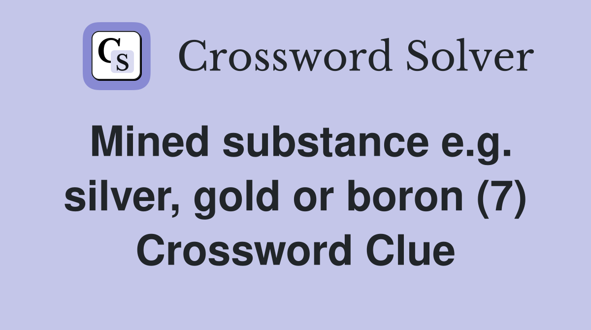 Mined substance e.g. silver, gold or boron (7) Crossword Clue