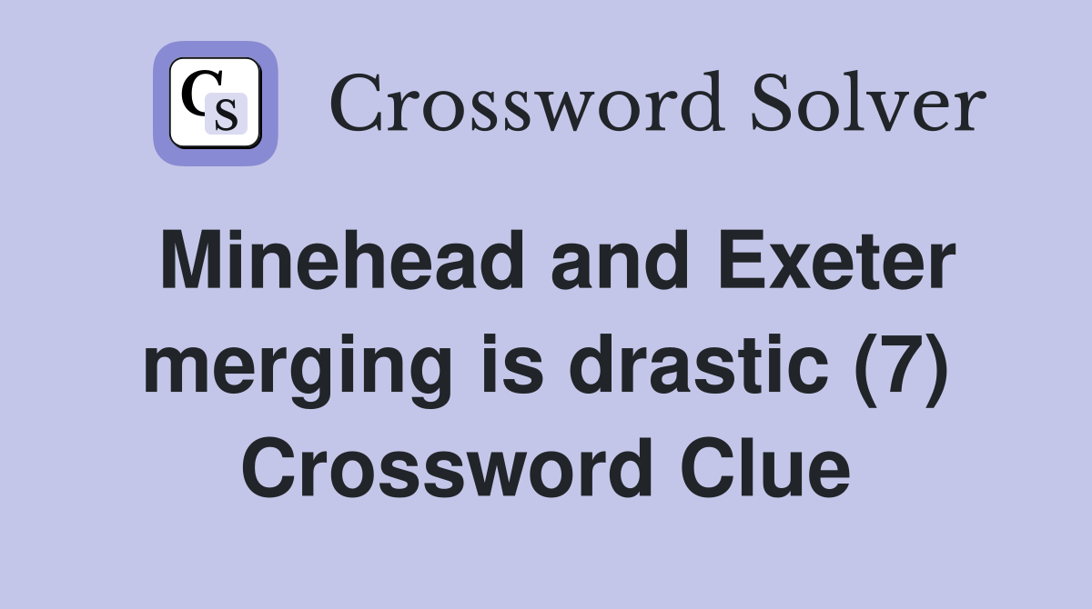 Minehead and Exeter merging is drastic (7) Crossword Clue