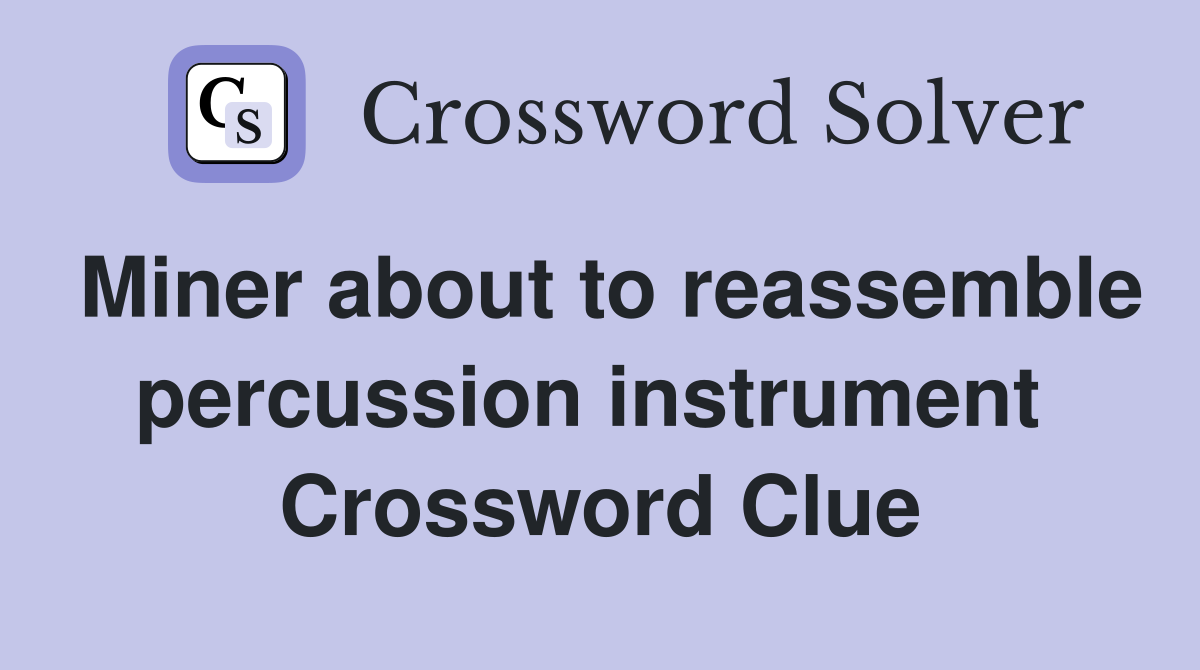 Miner about to reassemble percussion instrument  Crossword Clue