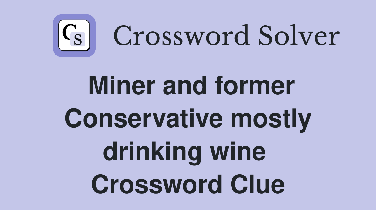 Miner and former Conservative mostly drinking wine  Crossword Clue