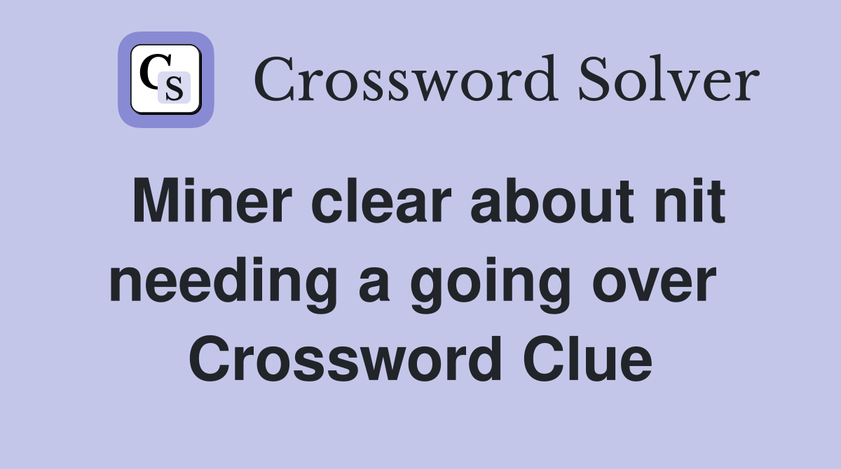 Miner clear about nit needing a going over  Crossword Clue