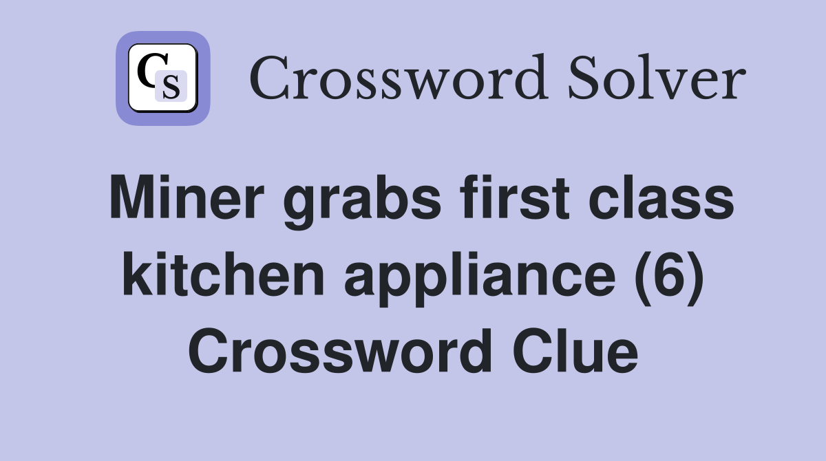 Miner grabs first class kitchen appliance (6) Crossword Clue