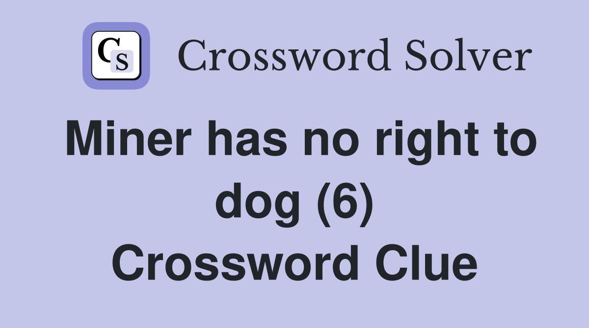 Miner has no right to dog (6) Crossword Clue