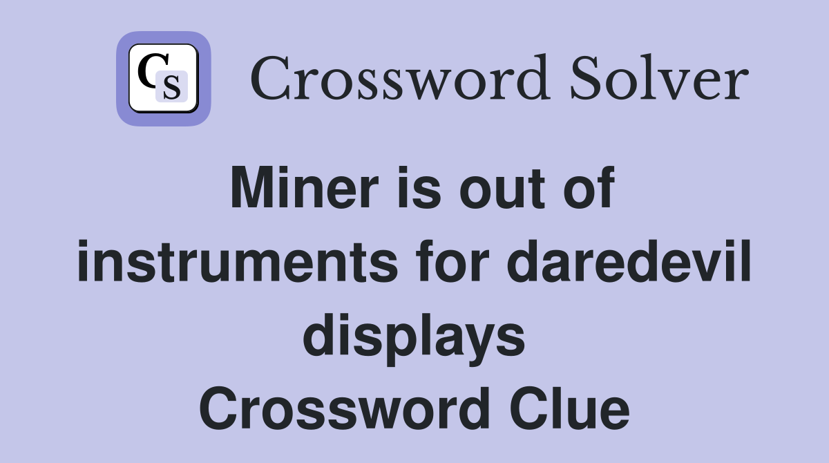 Miner is out of instruments for daredevil displays Crossword Clue