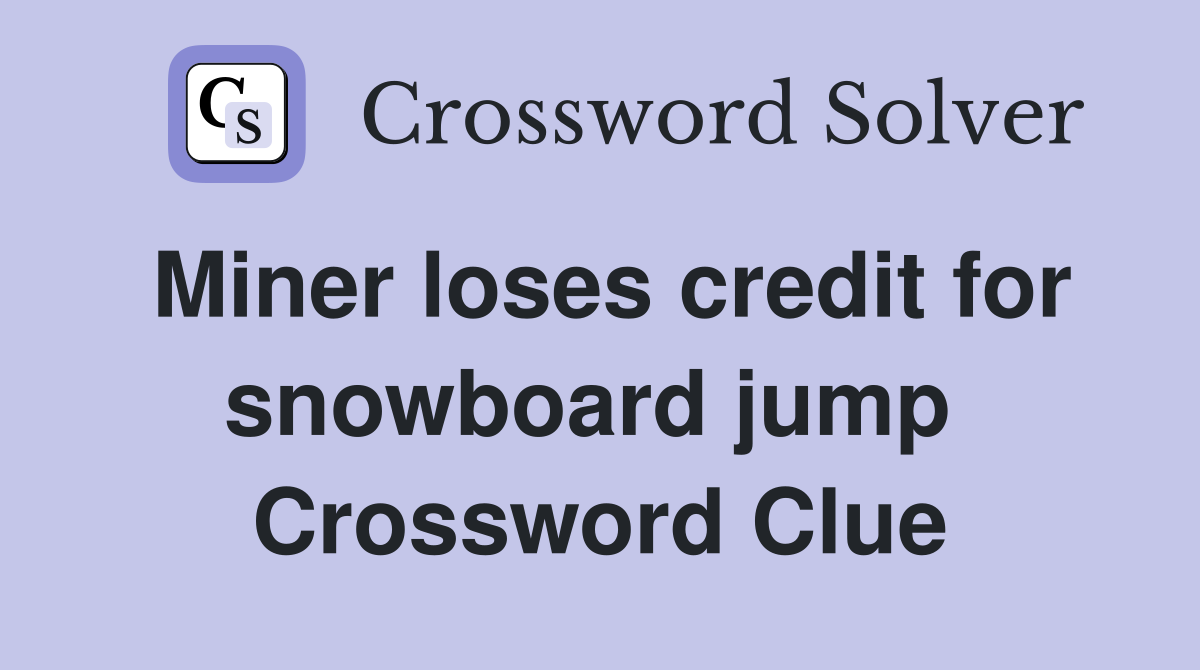Miner loses credit for snowboard jump  Crossword Clue