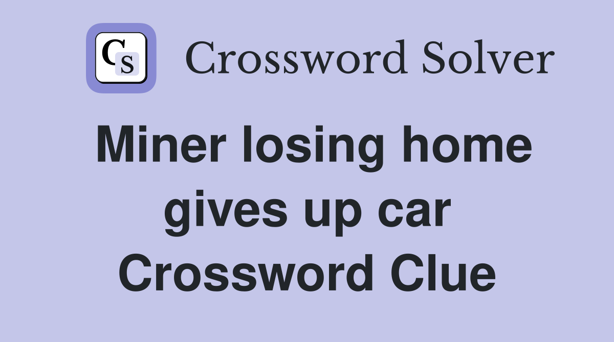 Miner losing home gives up car Crossword Clue