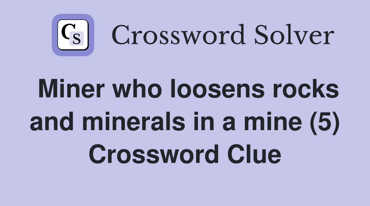 Miner who loosens rocks and minerals in a mine (5) Crossword Clue
