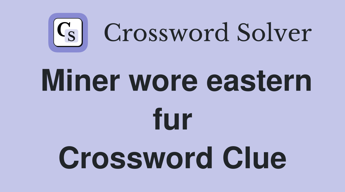 Miner wore eastern fur Crossword Clue