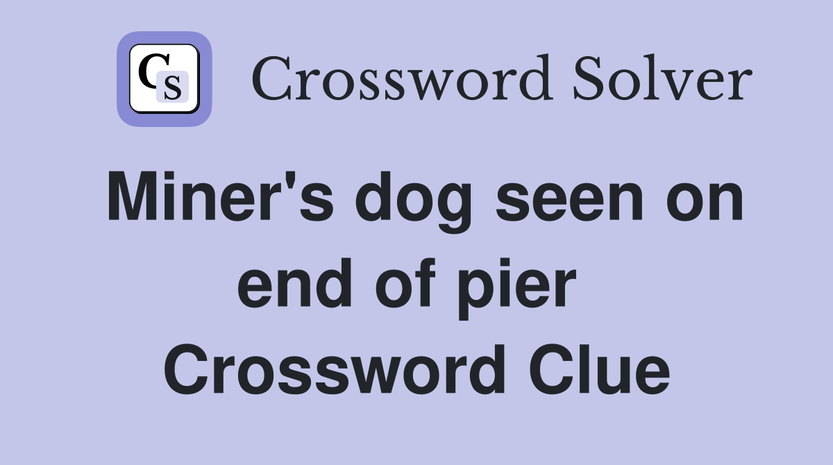 Miner's dog seen on end of pier  Crossword Clue