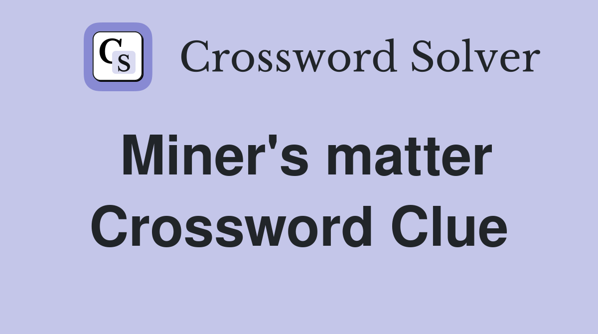 Miner's matter Crossword Clue