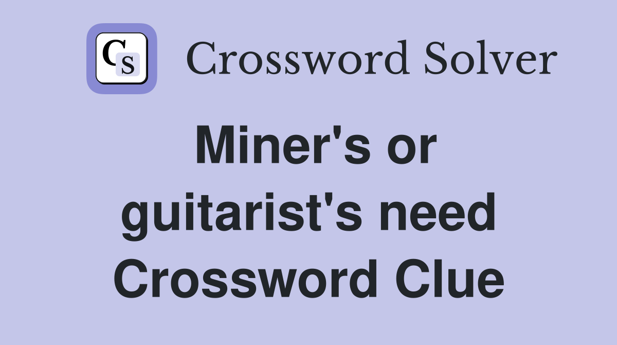 Miner's or guitarist's need Crossword Clue