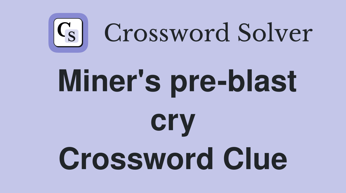 Miner's pre-blast cry Crossword Clue