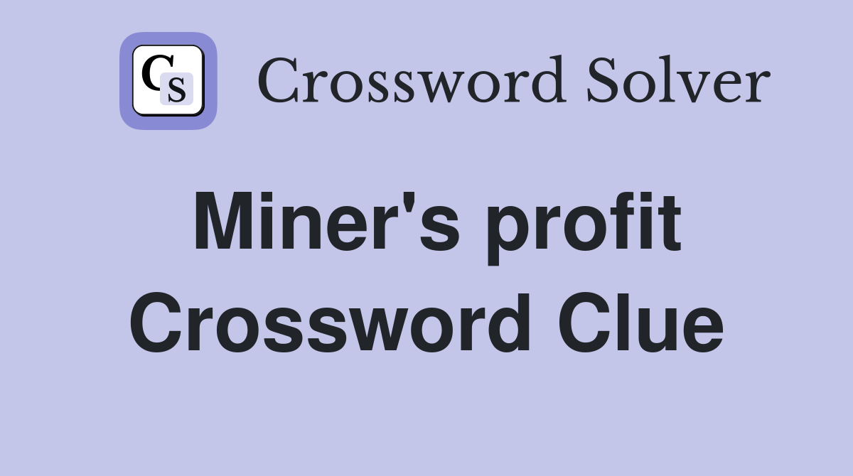 Miner's profit Crossword Clue