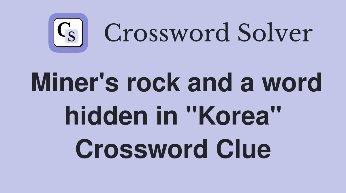 Miner's rock and a word hidden in "Korea" Crossword Clue