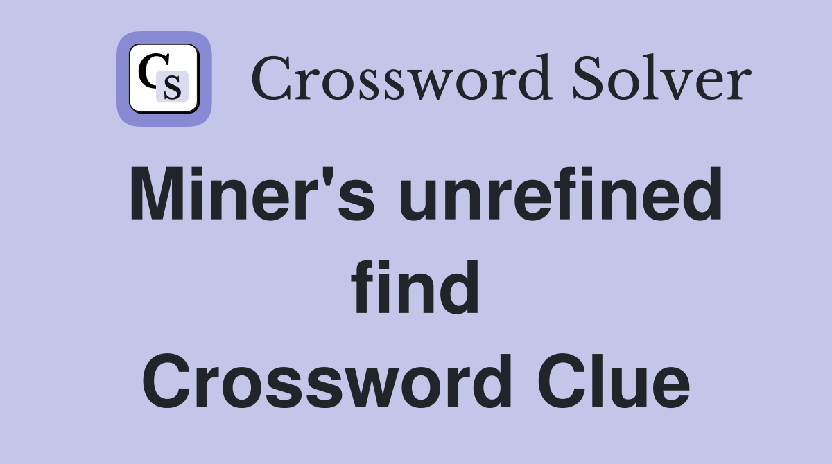 Miner's unrefined find Crossword Clue