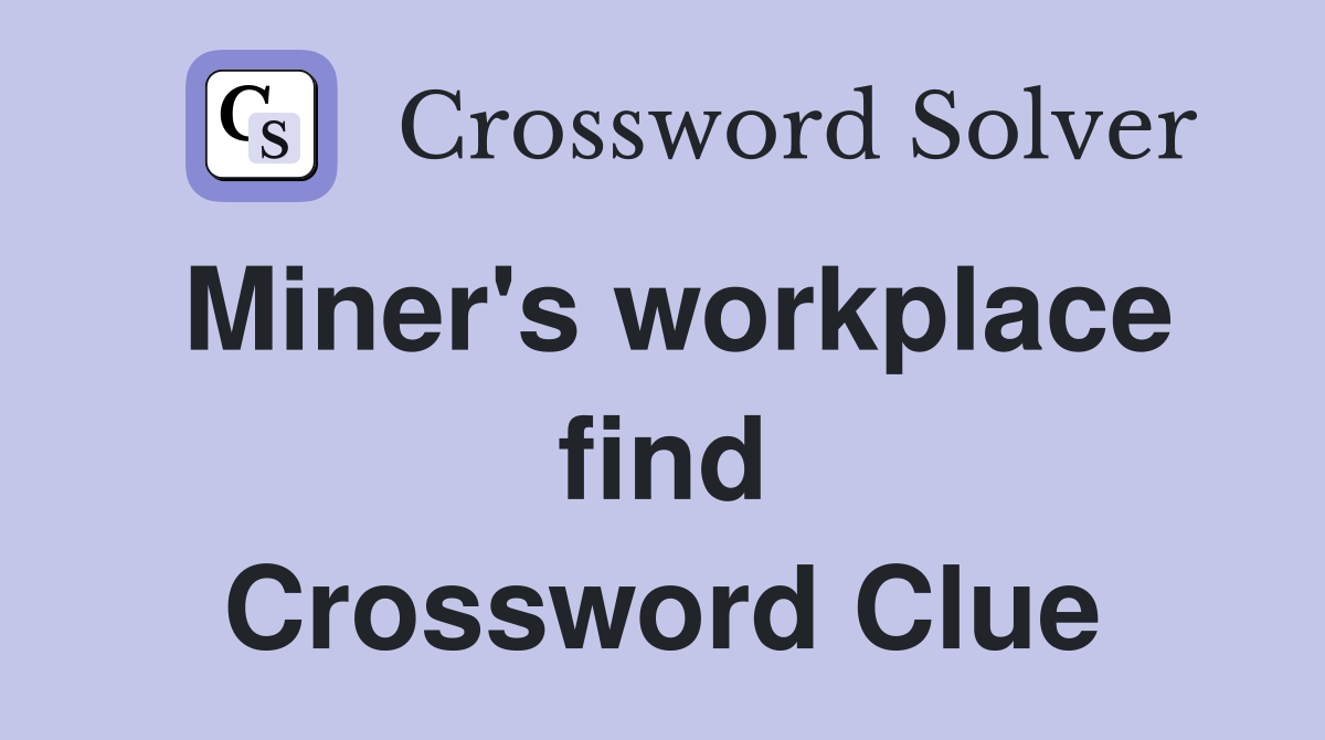 Miner's workplace find Crossword Clue