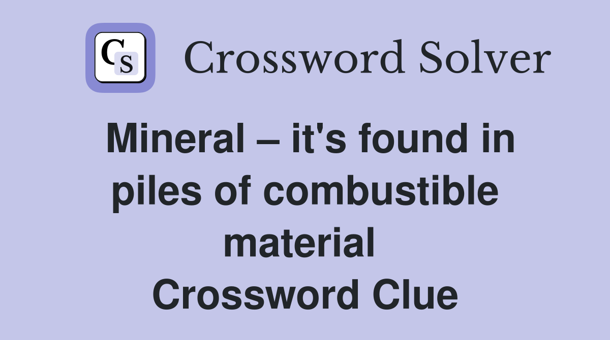 Mineral – it's found in piles of combustible material  Crossword Clue