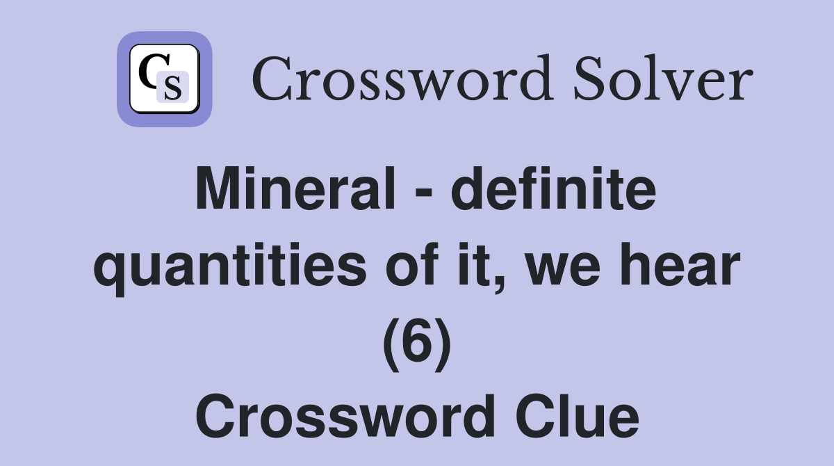 Mineral - definite quantities of it, we hear (6) Crossword Clue