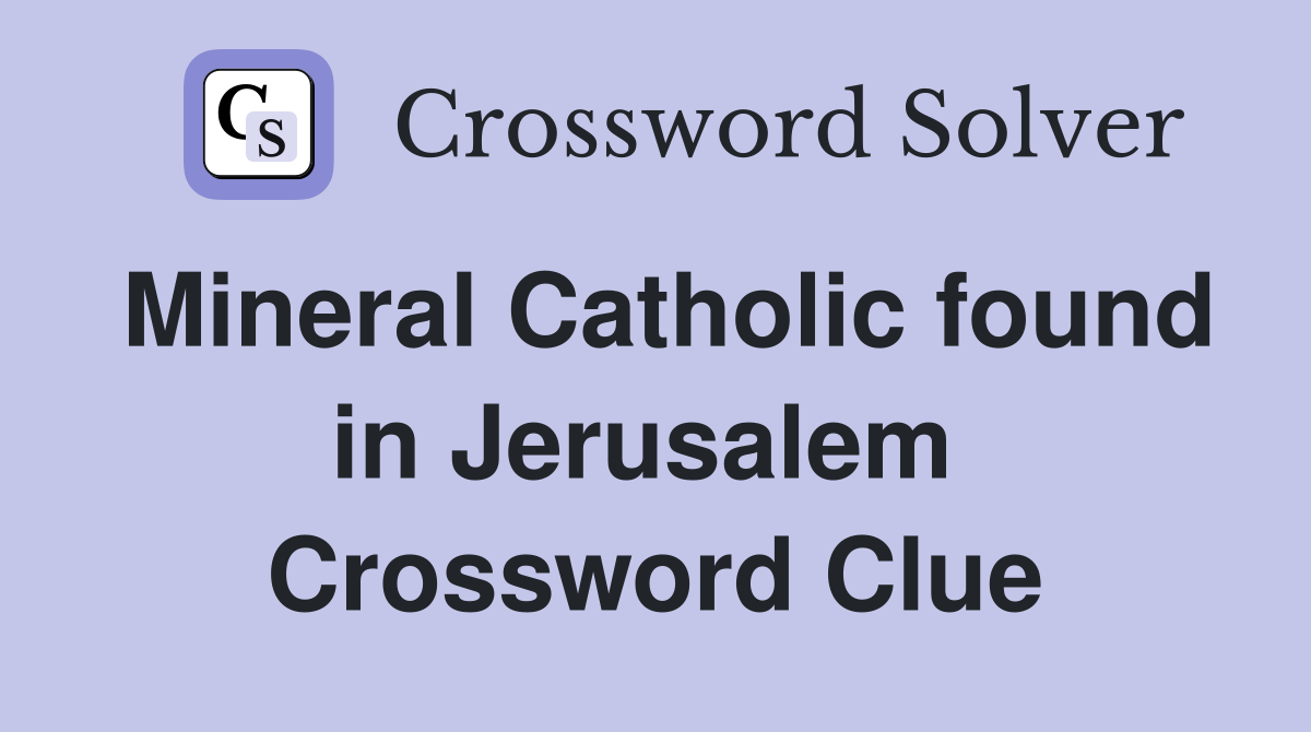 Mineral Catholic found in Jerusalem  Crossword Clue