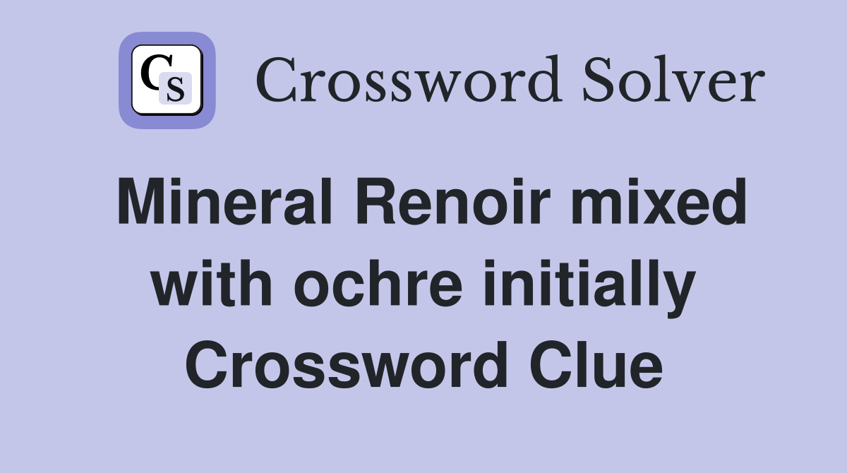 Mineral Renoir mixed with ochre initially Crossword Clue