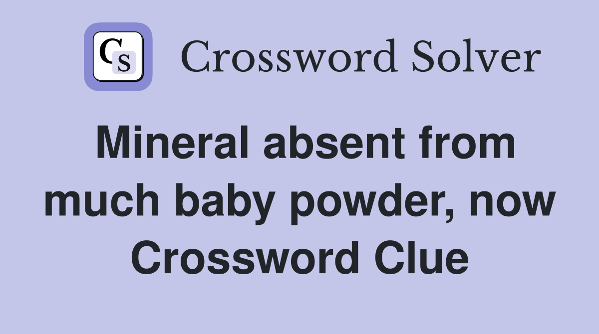 Mineral absent from much baby powder, now Crossword Clue