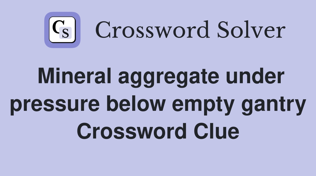 Mineral aggregate under pressure below empty gantry Crossword Clue