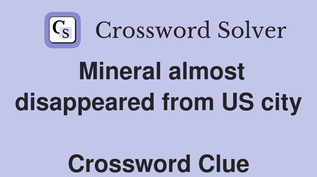 Mineral almost disappeared from US city  Crossword Clue