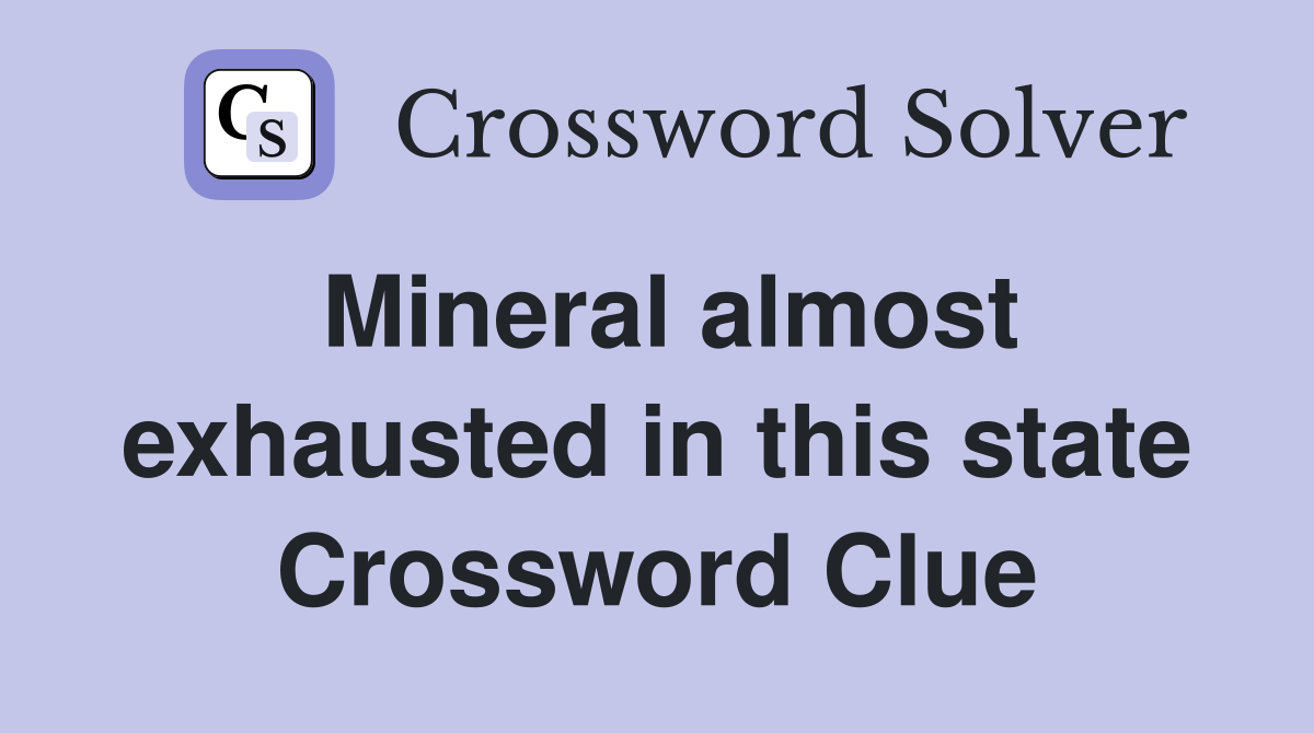 Mineral almost exhausted in this state Crossword Clue