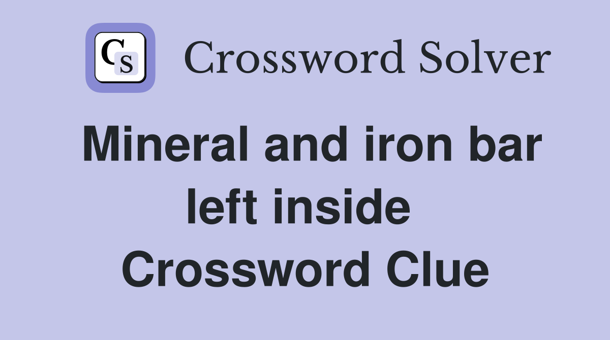Mineral and iron bar left inside  Crossword Clue