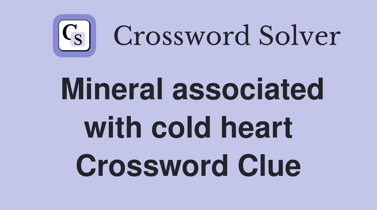 Mineral associated with cold heart Crossword Clue