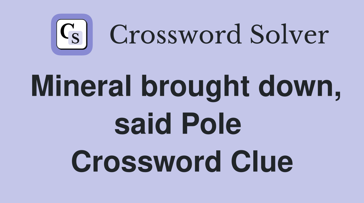 Mineral brought down, said Pole  Crossword Clue