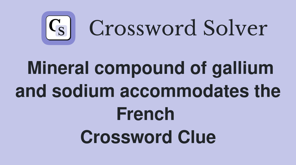 Mineral compound of gallium and sodium accommodates the French  Crossword Clue