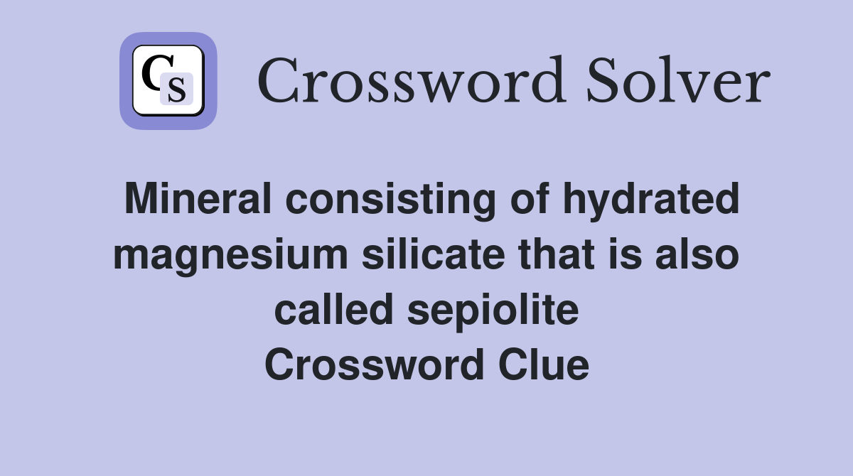 Mineral consisting of hydrated magnesium silicate that is also called sepiolite Crossword Clue