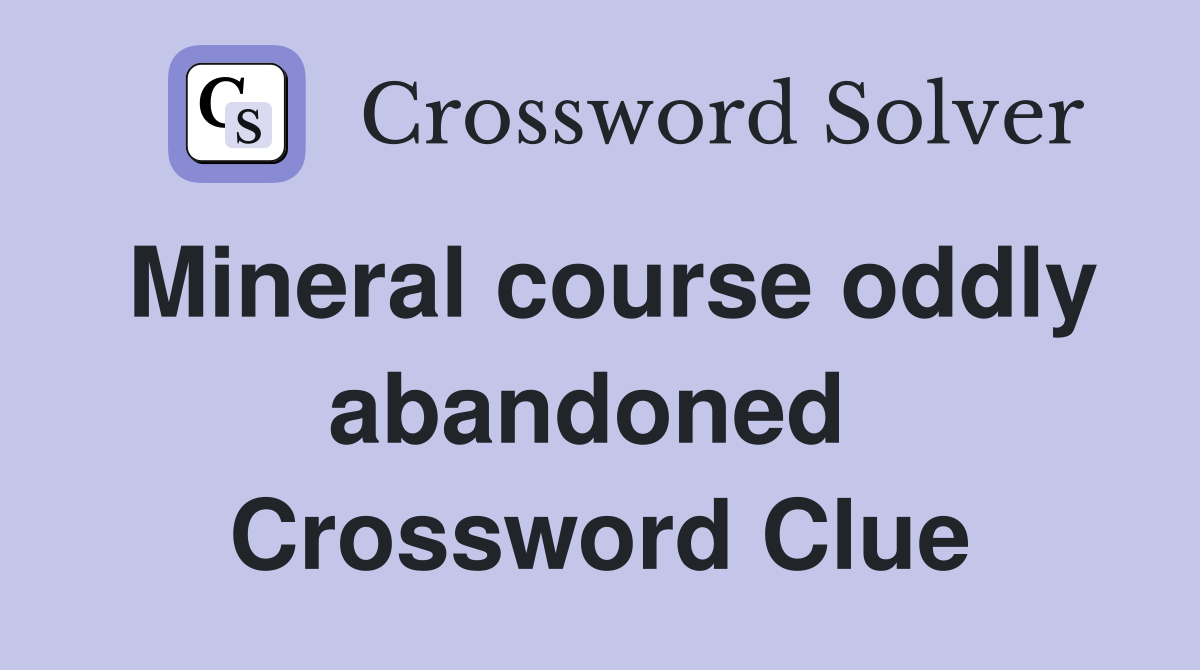 Mineral course oddly abandoned  Crossword Clue