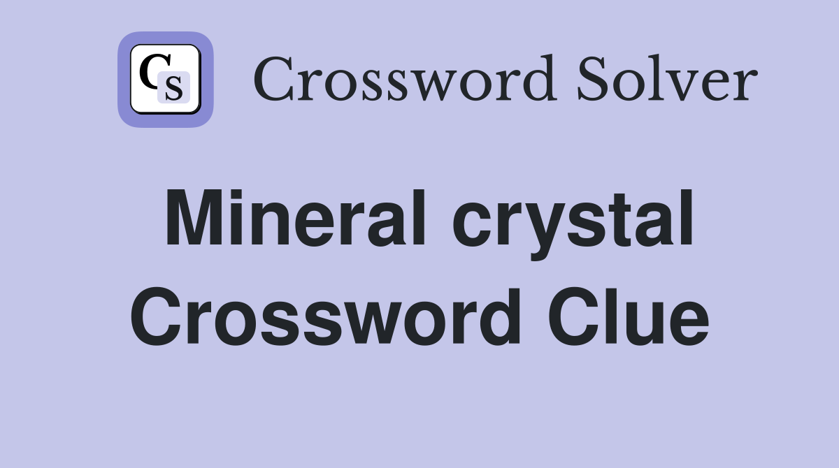 Mineral crystal Crossword Clue
