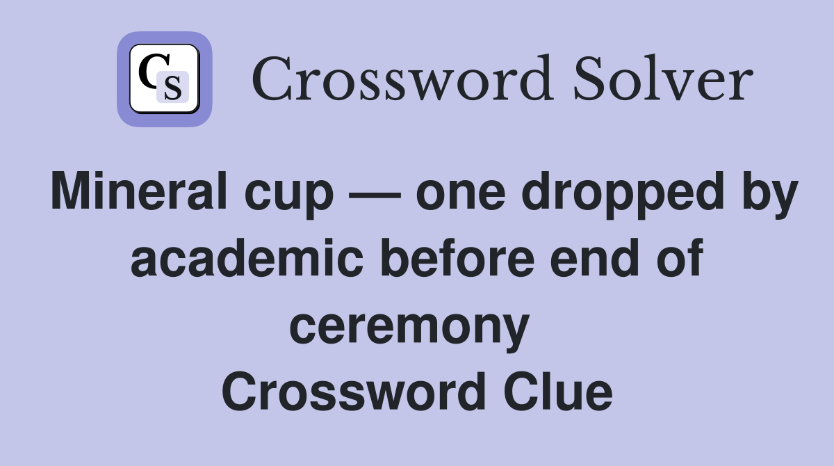 Mineral cup — one dropped by academic before end of ceremony  Crossword Clue