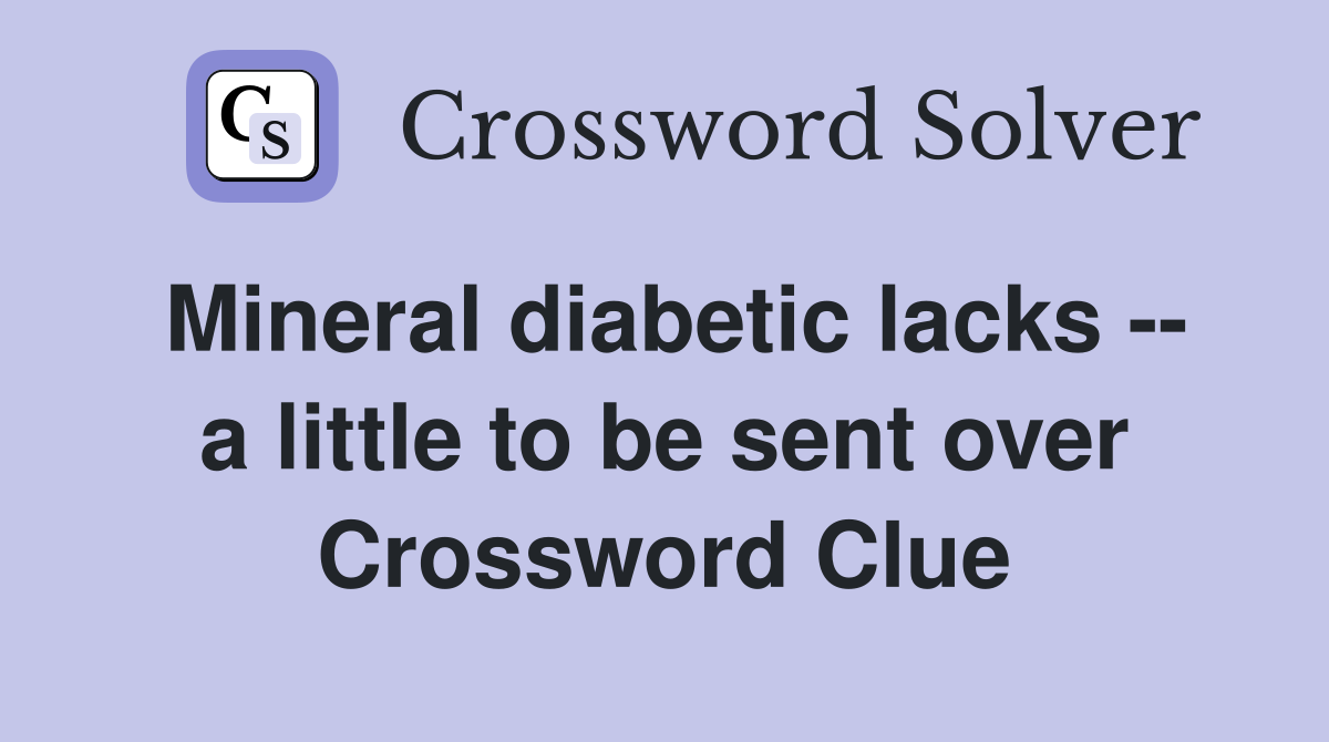 Mineral diabetic lacks -- a little to be sent over Crossword Clue