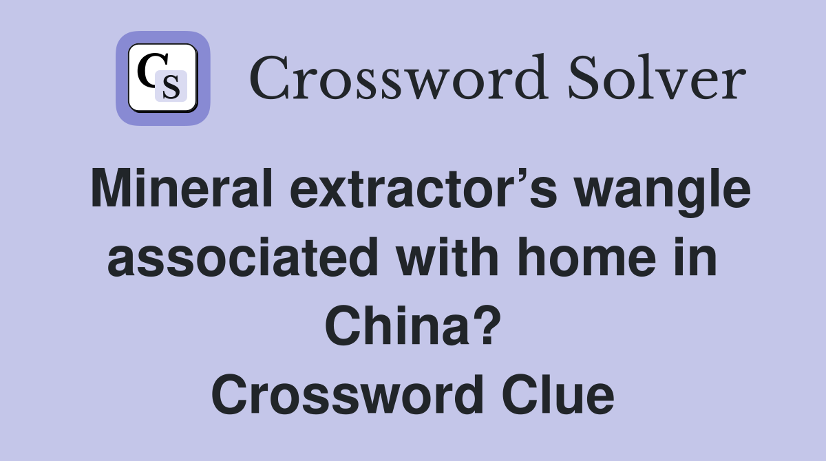 Mineral extractor’s wangle associated with home in China? Crossword Clue