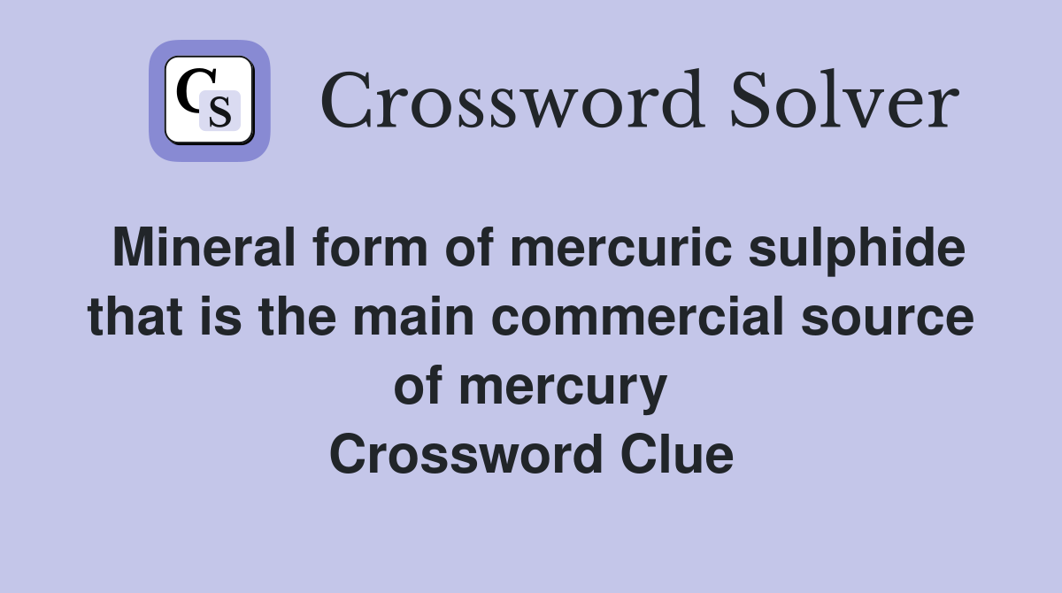 Mineral form of mercuric sulphide that is the main commercial source of mercury Crossword Clue