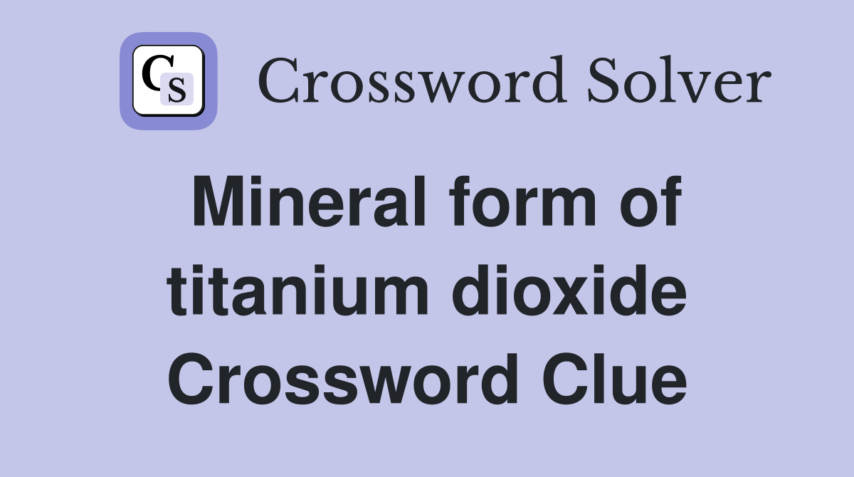 Mineral form of titanium dioxide Crossword Clue